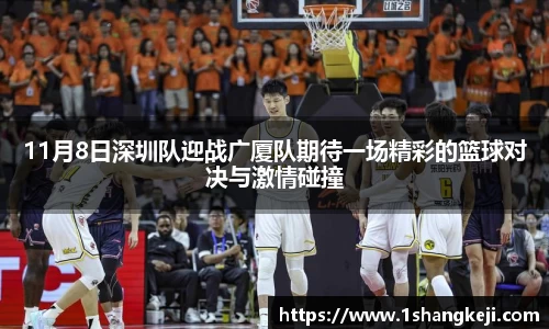 11月8日深圳队迎战广厦队期待一场精彩的篮球对决与激情碰撞