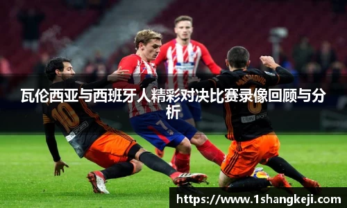 瓦伦西亚与西班牙人精彩对决比赛录像回顾与分析